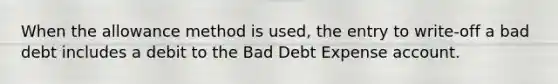 When the allowance method is used, the entry to write-off a bad debt includes a debit to the Bad Debt Expense account.