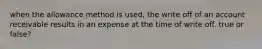 when the allowance method is used, the write off of an account receivable results in an expense at the time of write off. true or false?