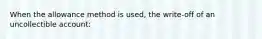 When the allowance method is used, the write-off of an uncollectible account: