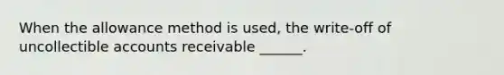 When the allowance method is used, the write-off of uncollectible accounts receivable ______.