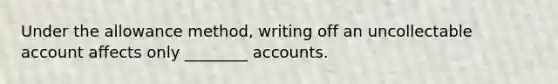 Under the allowance method, writing off an uncollectable account affects only ________ accounts.