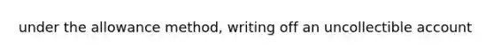 under the allowance method, writing off an uncollectible account