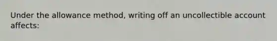 Under the allowance method, writing off an uncollectible account affects: