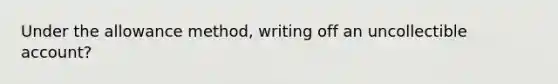 Under the allowance method, writing off an uncollectible account?