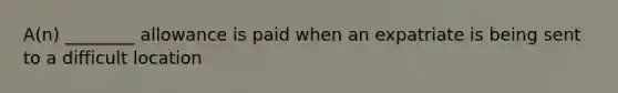 A(n) ________ allowance is paid when an expatriate is being sent to a difficult location