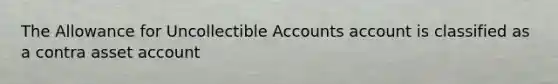 The Allowance for Uncollectible Accounts account is classified as a contra asset account