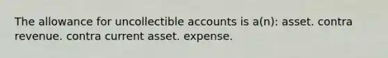 The allowance for uncollectible accounts is a(n): asset. contra revenue. contra current asset. expense.