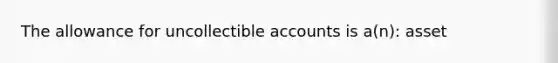 The allowance for uncollectible accounts is a(n): asset