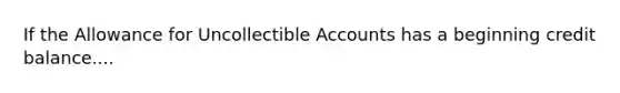 If the Allowance for Uncollectible Accounts has a beginning credit balance....