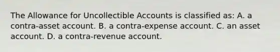 The Allowance for Uncollectible Accounts is classified​ as: A. a contra-asset account. B. a contra-expense account. C. an asset account. D. a contra-revenue account.