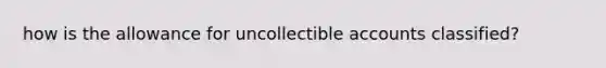 how is the allowance for uncollectible accounts classified?