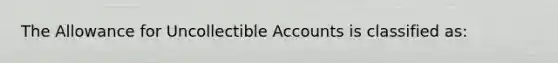 The Allowance for Uncollectible Accounts is classified​ as: