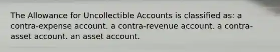 The Allowance for Uncollectible Accounts is classified as: a contra-expense account. a contra-revenue account. a contra-asset account. an asset account.