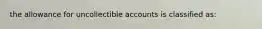 the allowance for uncollectible accounts is classified as: