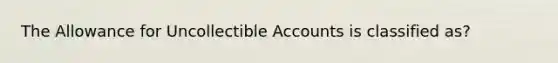 The Allowance for Uncollectible Accounts is classified as?