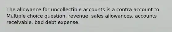 The allowance for uncollectible accounts is a contra account to Multiple choice question. revenue. sales allowances. accounts receivable. bad debt expense.