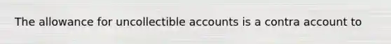 The allowance for uncollectible accounts is a contra account to