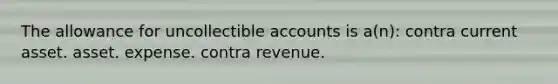 The allowance for uncollectible accounts is a(n): contra current asset. asset. expense. contra revenue.