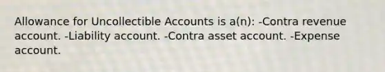 Allowance for Uncollectible Accounts is a(n): -Contra revenue account. -Liability account. -Contra asset account. -Expense account.