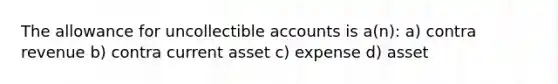 The allowance for uncollectible accounts is a(n): a) contra revenue b) contra current asset c) expense d) asset