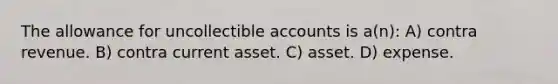 The allowance for uncollectible accounts is a(n): A) contra revenue. B) contra current asset. C) asset. D) expense.