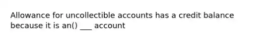 Allowance for uncollectible accounts has a credit balance because it is an() ___ account