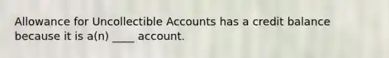 Allowance for Uncollectible Accounts has a credit balance because it is a(n) ____ account.