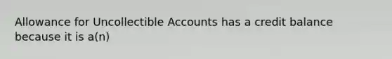 Allowance for Uncollectible Accounts has a credit balance because it is a(n)