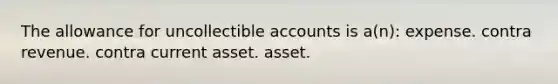 The allowance for uncollectible accounts is a(n): expense. contra revenue. contra current asset. asset.