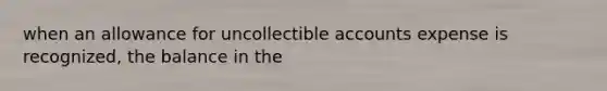 when an allowance for uncollectible accounts expense is recognized, the balance in the