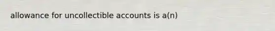 allowance for uncollectible accounts is a(n)