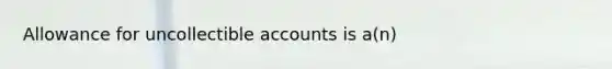 Allowance for uncollectible accounts is a(n)