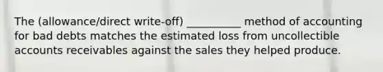 The (allowance/direct write-off) __________ method of accounting for bad debts matches the estimated loss from uncollectible accounts receivables against the sales they helped produce.