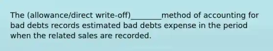 The (allowance/direct write-off)________method of accounting for bad debts records estimated bad debts expense in the period when the related sales are recorded.