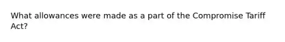What allowances were made as a part of the Compromise Tariff Act?