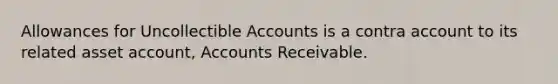 Allowances for Uncollectible Accounts is a contra account to its related asset account, Accounts Receivable.