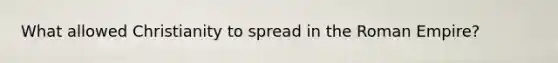 What allowed Christianity to spread in the Roman Empire?