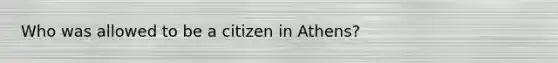 Who was allowed to be a citizen in Athens?