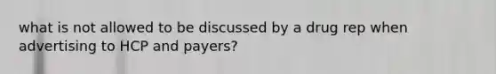 what is not allowed to be discussed by a drug rep when advertising to HCP and payers?