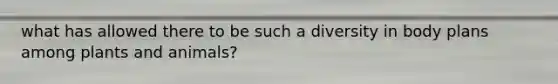 what has allowed there to be such a diversity in body plans among plants and animals?