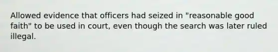 Allowed evidence that officers had seized in "reasonable good faith" to be used in court, even though the search was later ruled illegal.