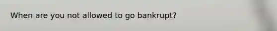 When are you not allowed to go bankrupt?