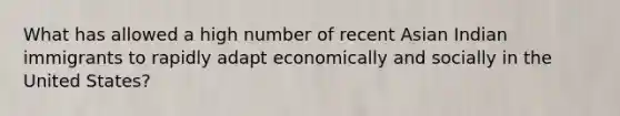 What has allowed a high number of recent Asian Indian immigrants to rapidly adapt economically and socially in the United States?