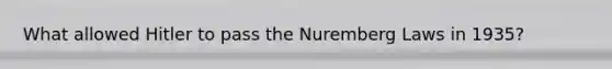 What allowed Hitler to pass the Nuremberg Laws in 1935?