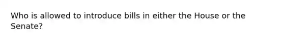 Who is allowed to introduce bills in either the House or the Senate?