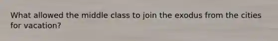 What allowed the middle class to join the exodus from the cities for vacation?