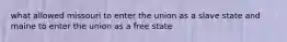 what allowed missouri to enter the union as a slave state and maine to enter the union as a free state