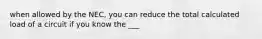 when allowed by the NEC, you can reduce the total calculated load of a circuit if you know the ___