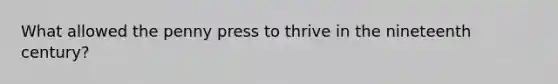 What allowed the penny press to thrive in the nineteenth century?