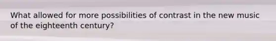 What allowed for more possibilities of contrast in the new music of the eighteenth century?